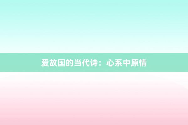 爱故国的当代诗:心系中原情