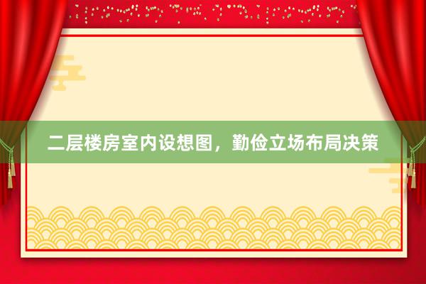 二层楼房室内设想图，勤俭立场布局决策