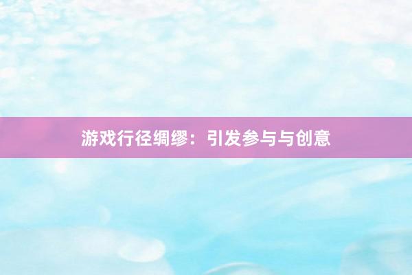 游戏行径绸缪：引发参与与创意
