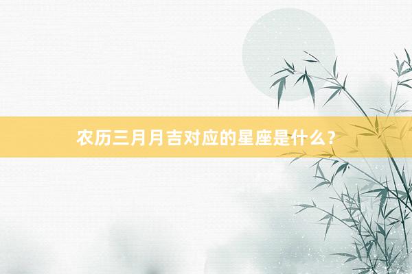 农历三月月吉对应的星座是什么？