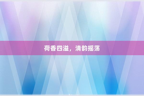 荷香四溢，清韵摇荡